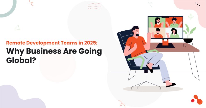 Remote Development Teams in 2025: Why Business Are Going Global?