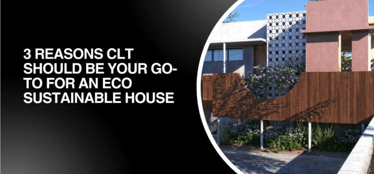3 Reasons CLT is Ideal for an Eco Sustainable House
