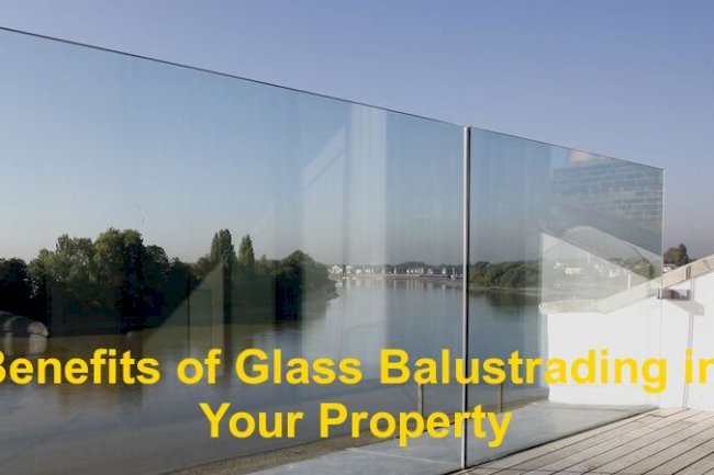 Benefits of Glass Balustrading in Your Property