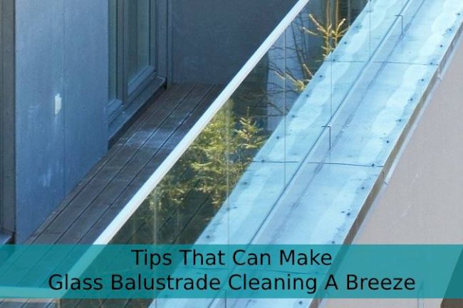 4 Tips That Can Make Glass Balustrade Cleaning A Breeze