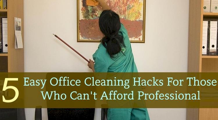 5 Easy Office Cleaning Hacks For Those Who Can't Afford Professional Cleaners