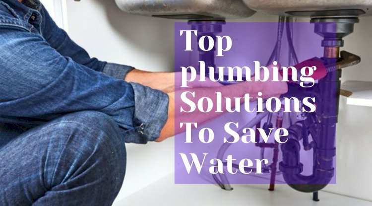Top plumbing Solutions To Save Water