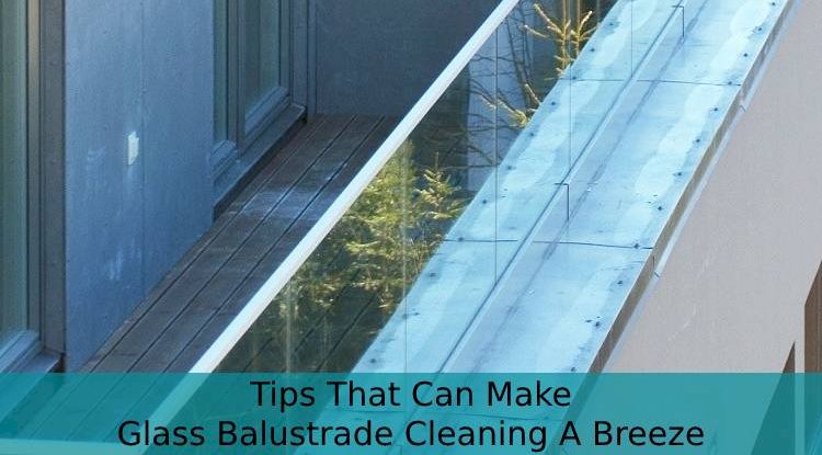 4 Tips That Can Make Glass Balustrade Cleaning A Breeze