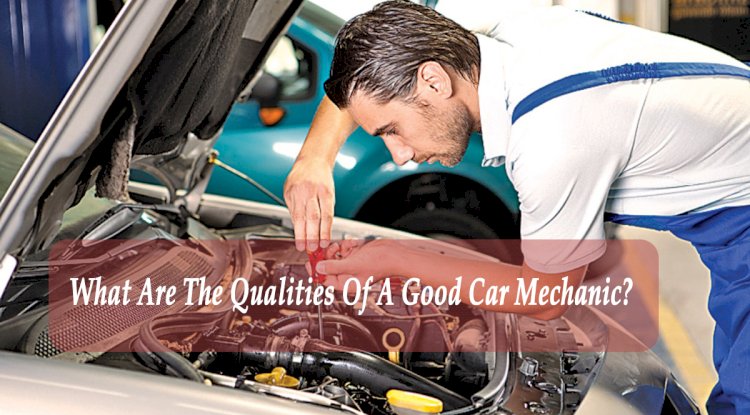 What Are The Qualities Of A Good Car Mechanic?