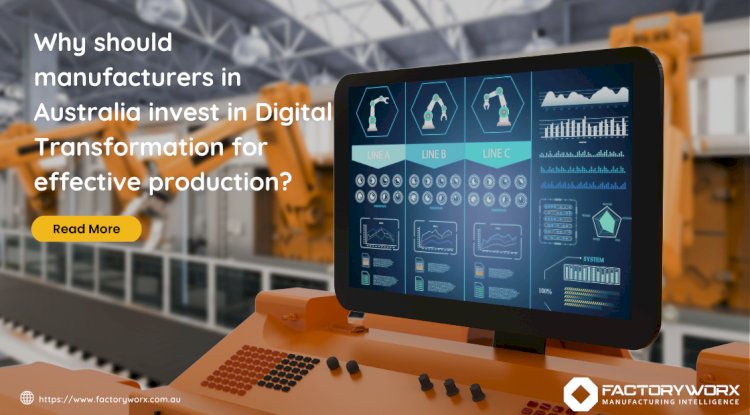 Why should manufacturers in Australia invest in Digital Transformation for effective production?
