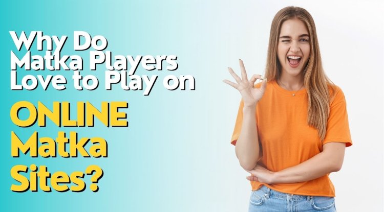 Why Do Matka Players Love to Play on Online Matka Sites?