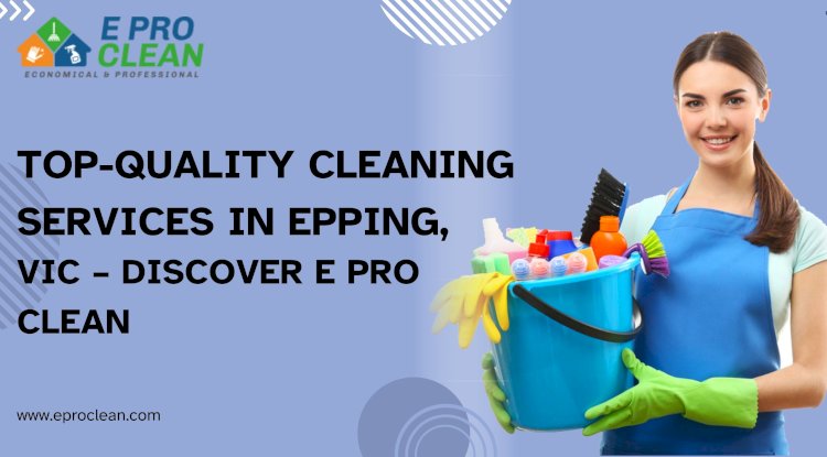 Top-Quality Cleaning Services in Epping, VIC – Discover E Pro Clean