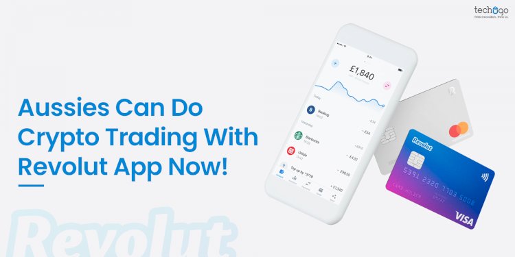 Aussies Can Do Crypto Trading With Revolut App Now!