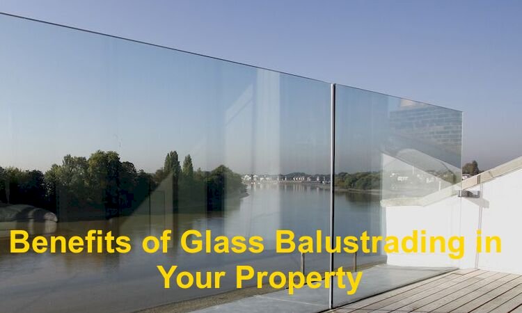 Benefits of Glass Balustrading in Your Property