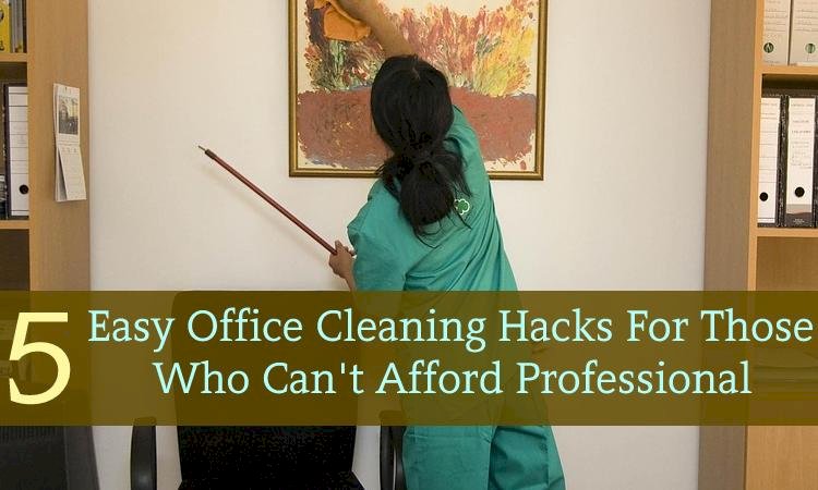 5 Easy Office Cleaning Hacks For Those Who Can't Afford Professional Cleaners