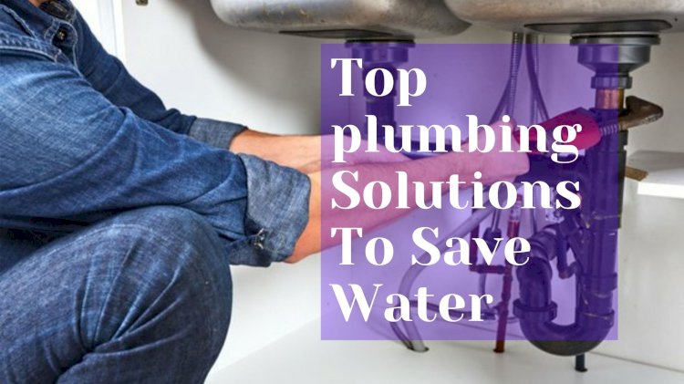 Top plumbing Solutions To Save Water