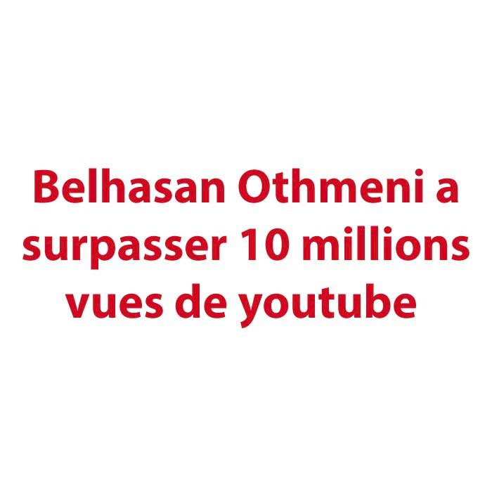 Belhasan Othmeni a surpasser 10 millions vues de youtube 