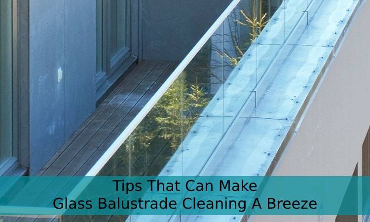 4 Tips That Can Make Glass Balustrade Cleaning A Breeze