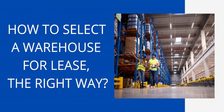 HOW TO SELECT A WAREHOUSE FOR LEASE, THE RIGHT WAY?
