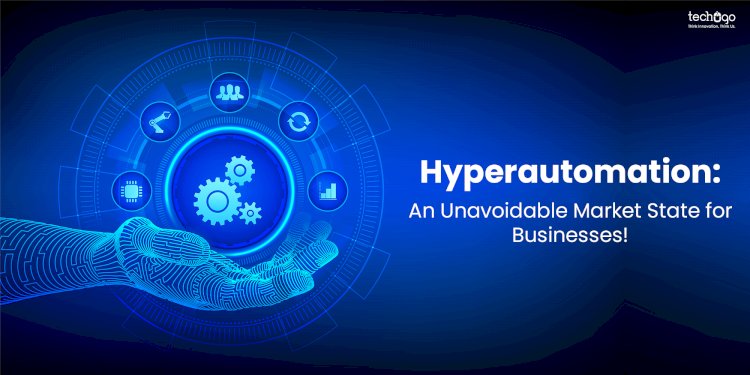 Hyperautomation: An Unavoidable Market State For Businesses! 