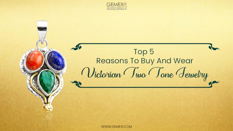 Top 5 Reasons To Buy And Wear Victorian Two Tone Jewelry