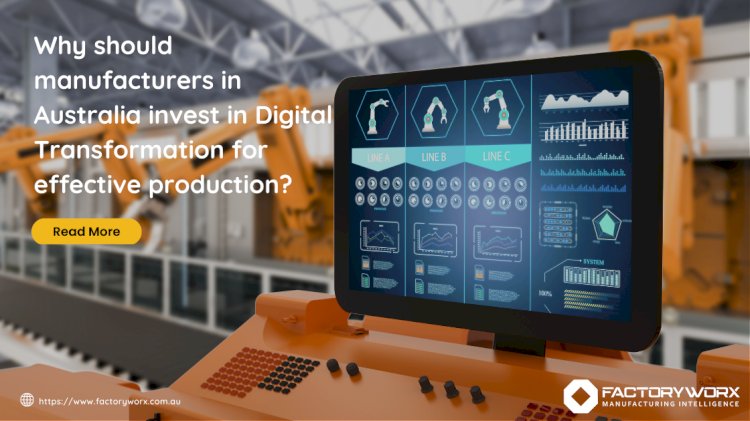 Why should manufacturers in Australia invest in Digital Transformation for effective production?