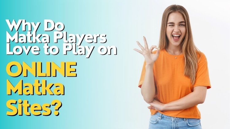 Why Do Matka Players Love to Play on Online Matka Sites?
