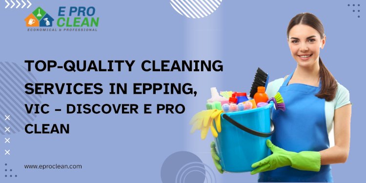 Top-Quality Cleaning Services in Epping, VIC – Discover E Pro Clean